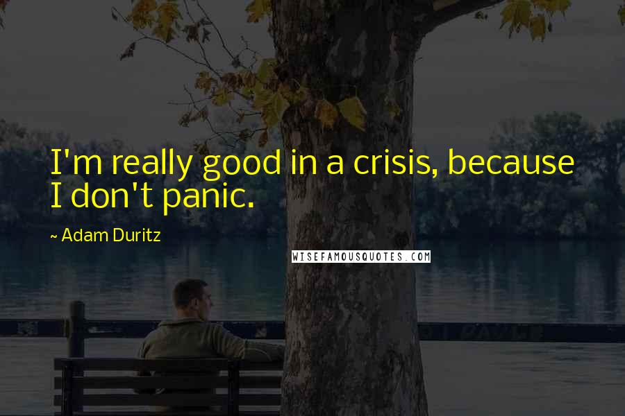 Adam Duritz quotes: I'm really good in a crisis, because I don't panic.