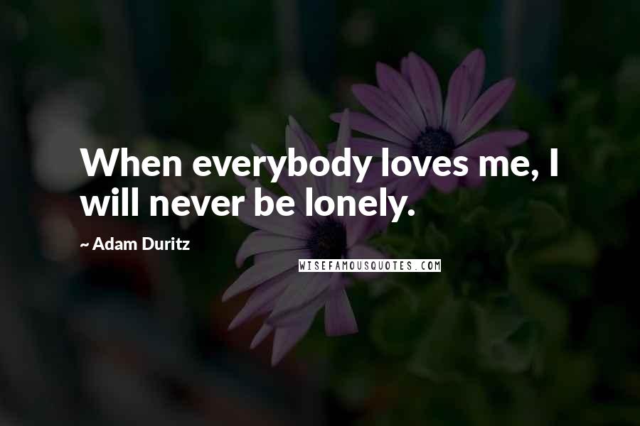 Adam Duritz quotes: When everybody loves me, I will never be lonely.