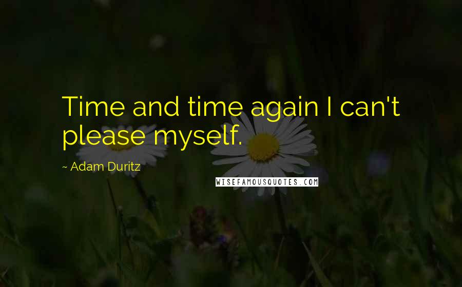 Adam Duritz quotes: Time and time again I can't please myself.