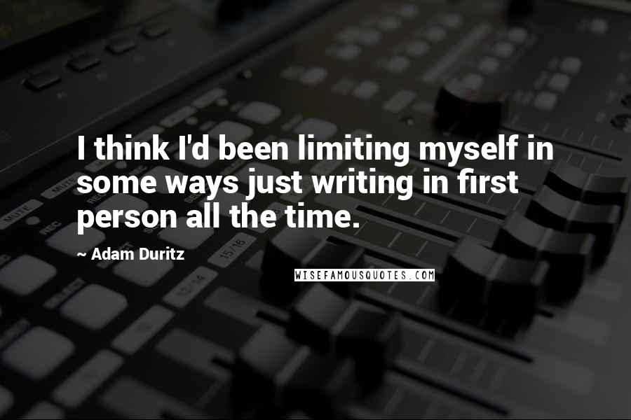 Adam Duritz quotes: I think I'd been limiting myself in some ways just writing in first person all the time.