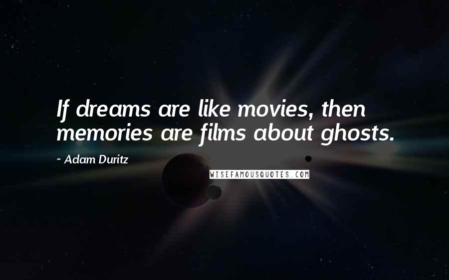 Adam Duritz quotes: If dreams are like movies, then memories are films about ghosts.