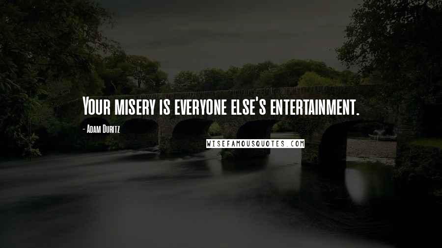 Adam Duritz quotes: Your misery is everyone else's entertainment.