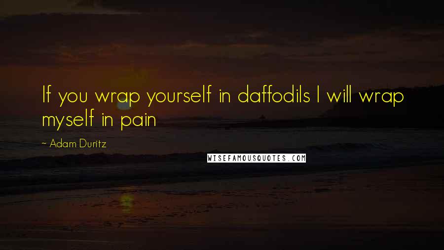 Adam Duritz quotes: If you wrap yourself in daffodils I will wrap myself in pain