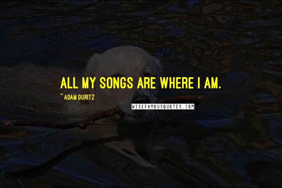 Adam Duritz quotes: All my songs are where I am.