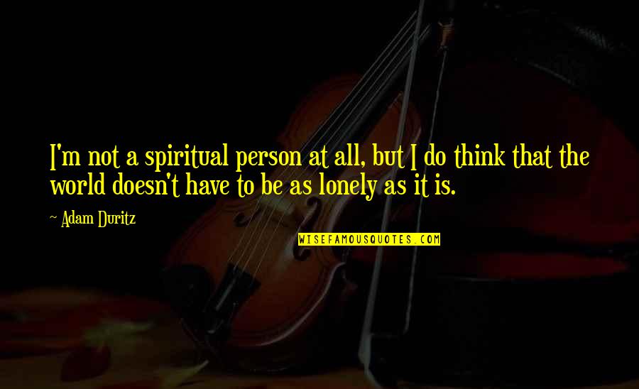 Adam Duritz Quotes By Adam Duritz: I'm not a spiritual person at all, but