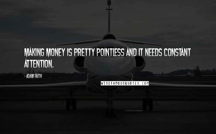 Adam Faith quotes: Making money is pretty pointless and it needs constant attention.