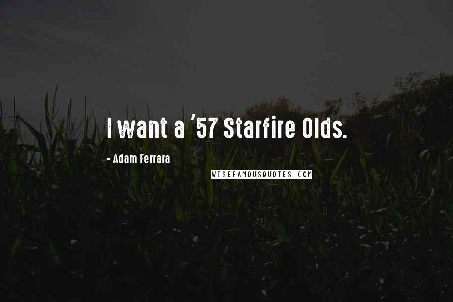 Adam Ferrara quotes: I want a '57 Starfire Olds.