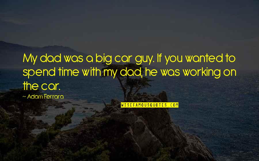 Adam Ferrara Quotes By Adam Ferrara: My dad was a big car guy. If Adam Ferrara Quotes By Adam Ferrara: My dad was a big car guy. If