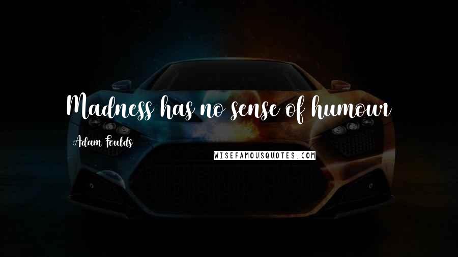 Adam Foulds quotes: Madness has no sense of humour