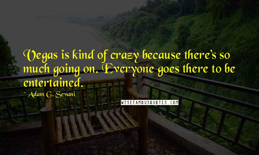 Adam G. Sevani quotes: Vegas is kind of crazy because there's so much going on. Everyone goes there to be entertained.