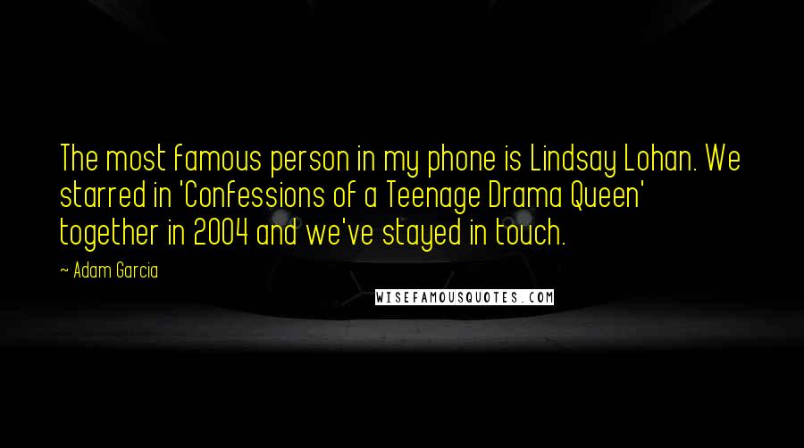 Adam Garcia quotes: The most famous person in my phone is Lindsay Lohan. We starred in 'Confessions of a Teenage Drama Queen' together in 2004 and we've stayed in touch.