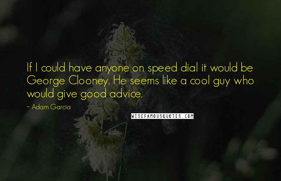 Adam Garcia quotes: If I could have anyone on speed dial it would be George Clooney. He seems like a cool guy who would give good advice.