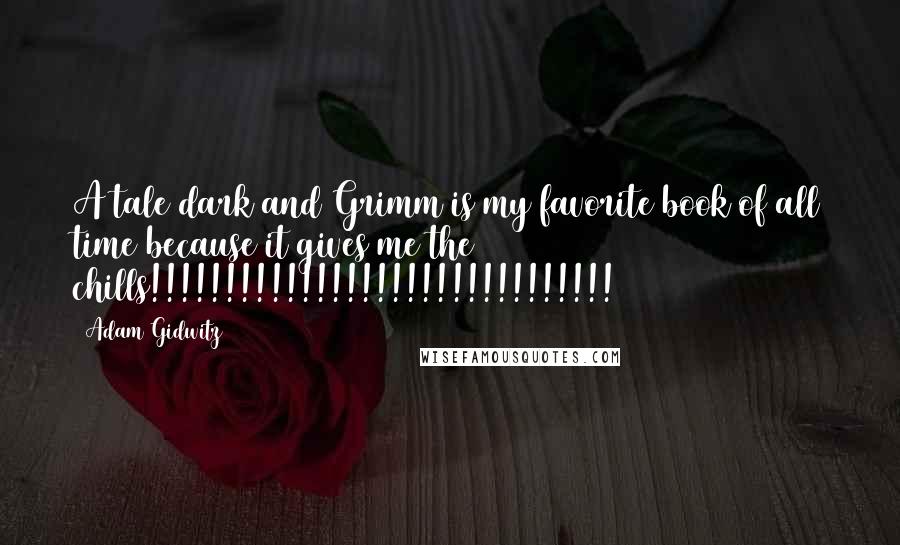 Adam Gidwitz quotes: A tale dark and Grimm is my favorite book of all time because it gives me the chills!!!!!!!!!!!!!!!!!!!!!!!!!!!!!!!