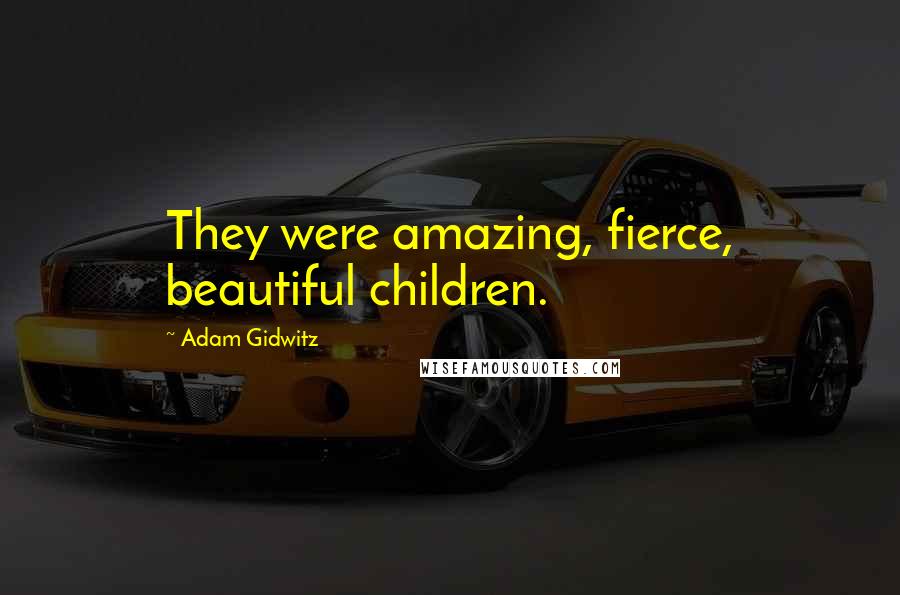 Adam Gidwitz quotes: They were amazing, fierce, beautiful children.