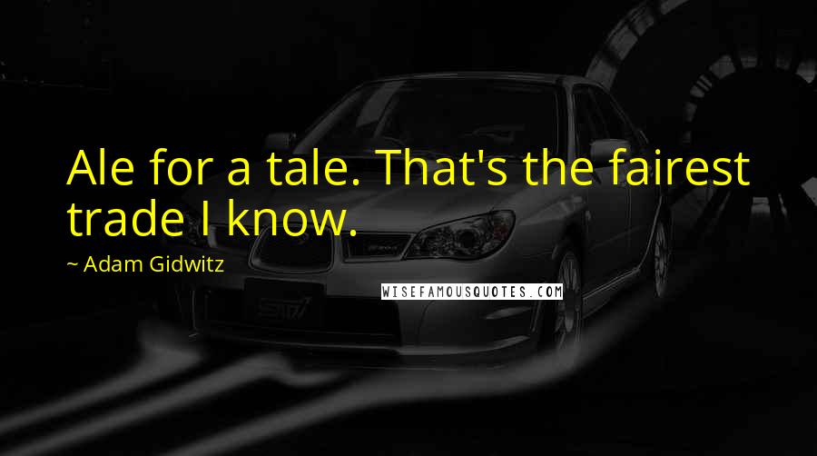 Adam Gidwitz quotes: Ale for a tale. That's the fairest trade I know.