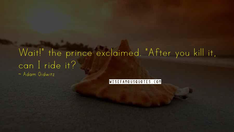 Adam Gidwitz quotes: Wait!" the prince exclaimed. "After you kill it, can I ride it?