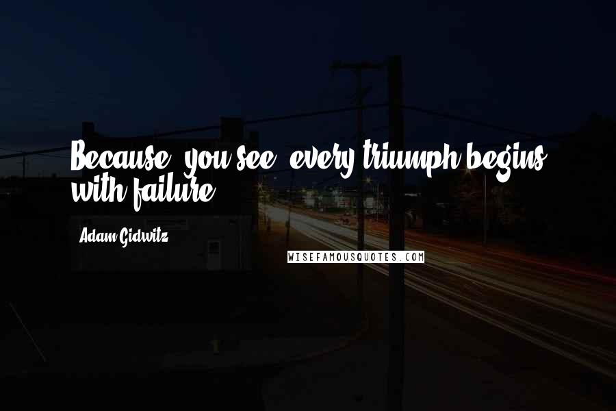 Adam Gidwitz quotes: Because, you see, every triumph begins with failure.