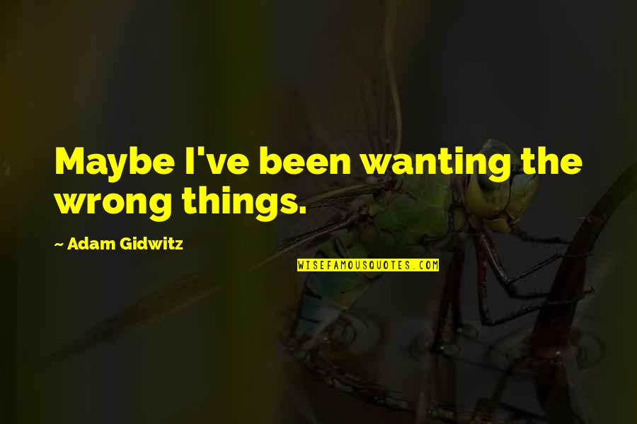 Adam Gidwitz Quotes By Adam Gidwitz: Maybe I've been wanting the wrong things.
