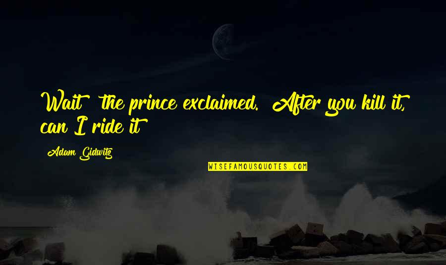 Adam Gidwitz Quotes By Adam Gidwitz: Wait!" the prince exclaimed. "After you kill it,