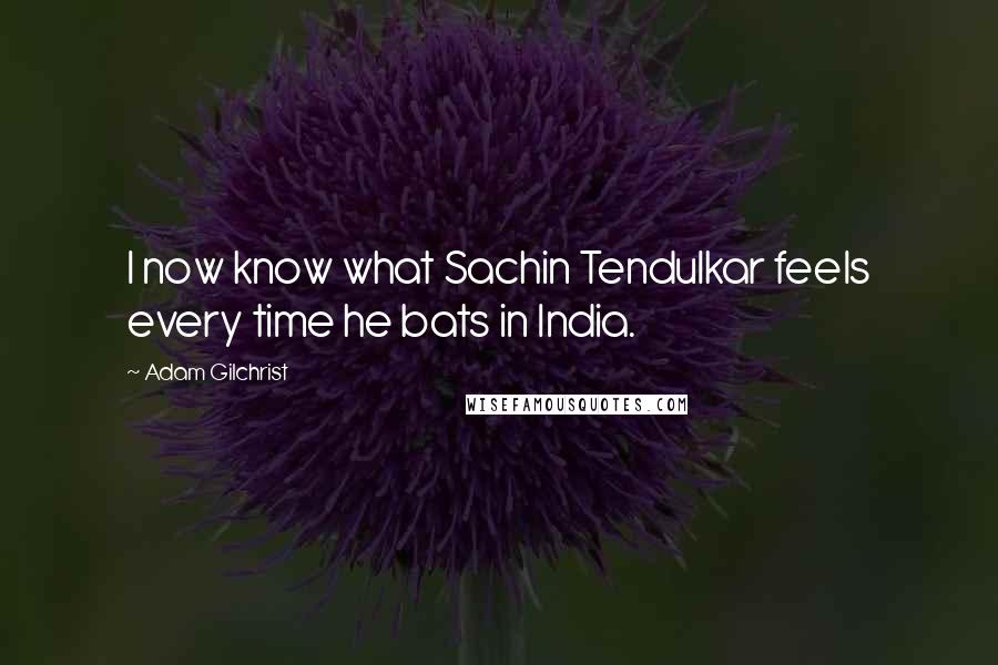Adam Gilchrist quotes: I now know what Sachin Tendulkar feels every time he bats in India.