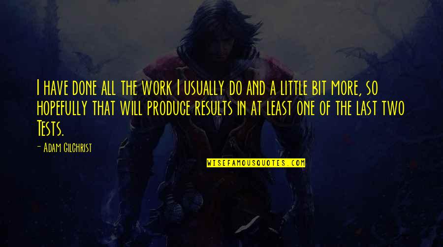 Adam Gilchrist Quotes By Adam Gilchrist: I have done all the work I usually Adam Gilchrist Quotes By Adam Gilchrist: I have done all the work I usually