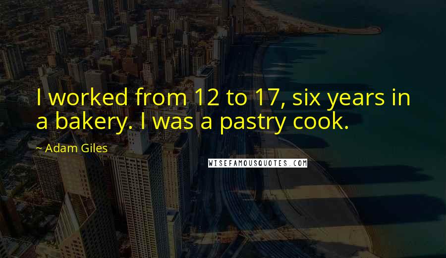 Adam Giles quotes: I worked from 12 to 17, six years in a bakery. I was a pastry cook.