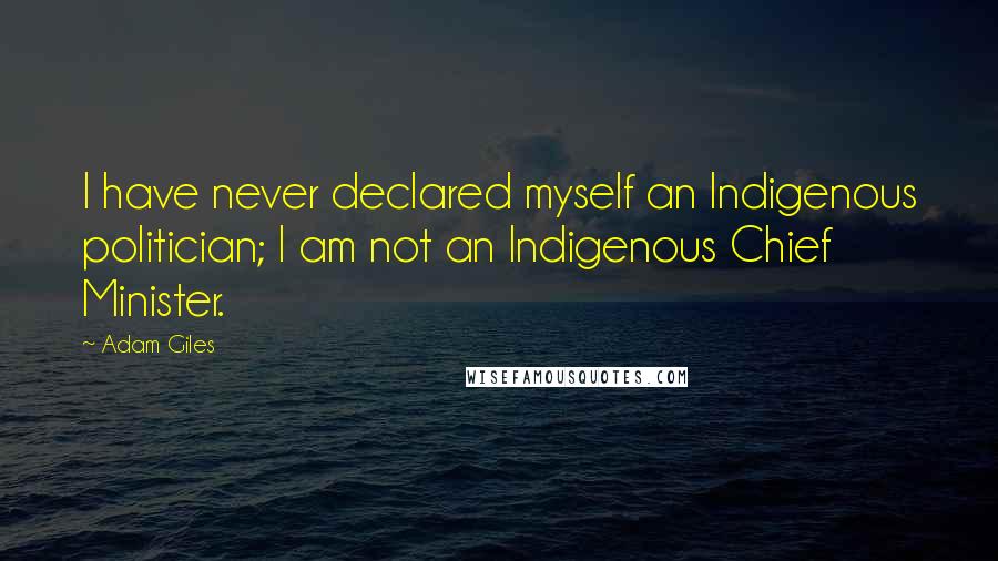 Adam Giles quotes: I have never declared myself an Indigenous politician; I am not an Indigenous Chief Minister.