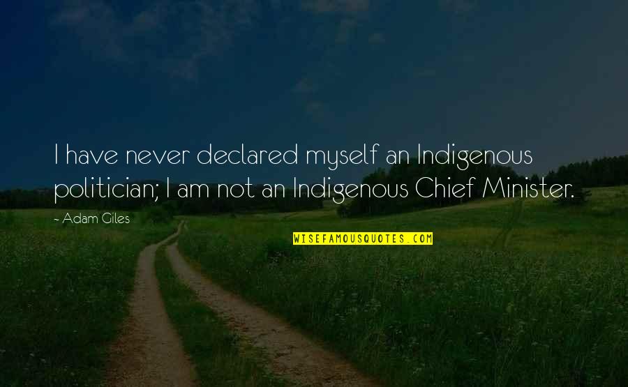 Adam Giles Quotes By Adam Giles: I have never declared myself an Indigenous politician;