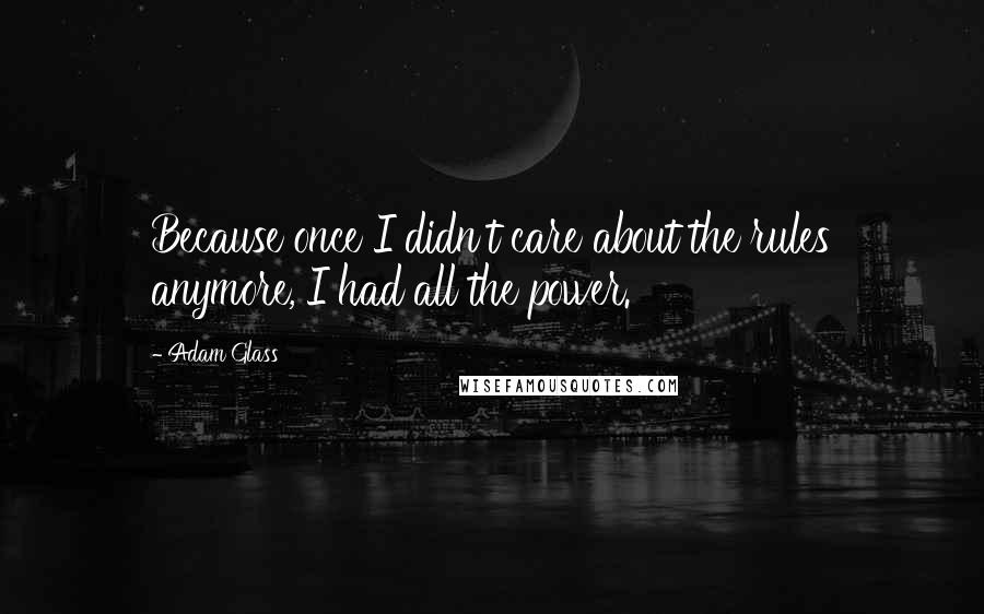 Adam Glass quotes: Because once I didn't care about the rules anymore, I had all the power.