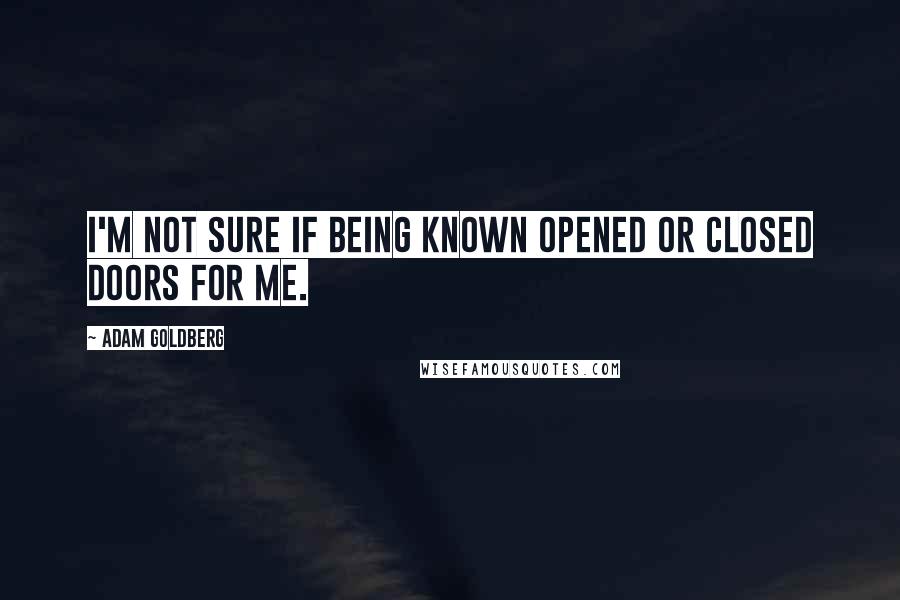Adam Goldberg quotes: I'm not sure if being known opened or closed doors for me.