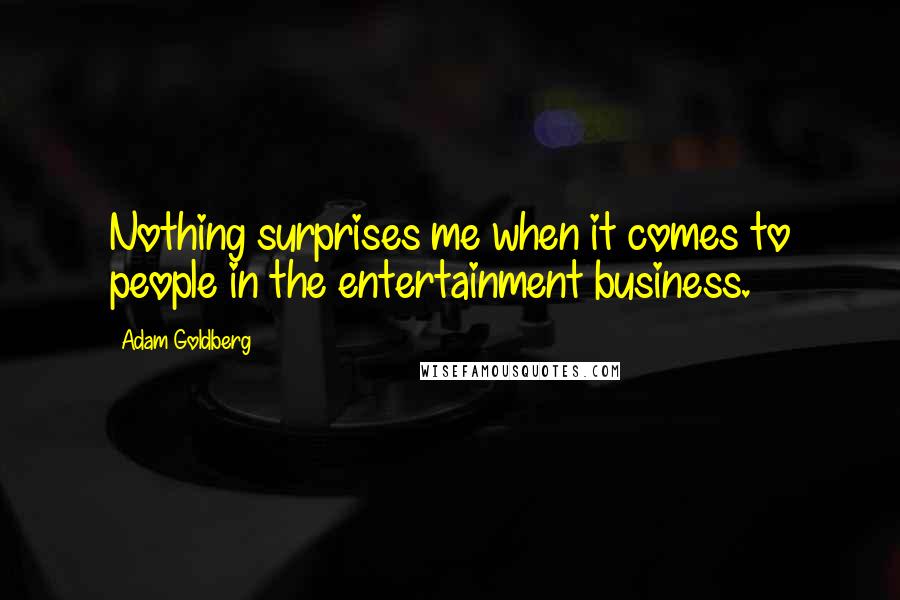 Adam Goldberg quotes: Nothing surprises me when it comes to people in the entertainment business.