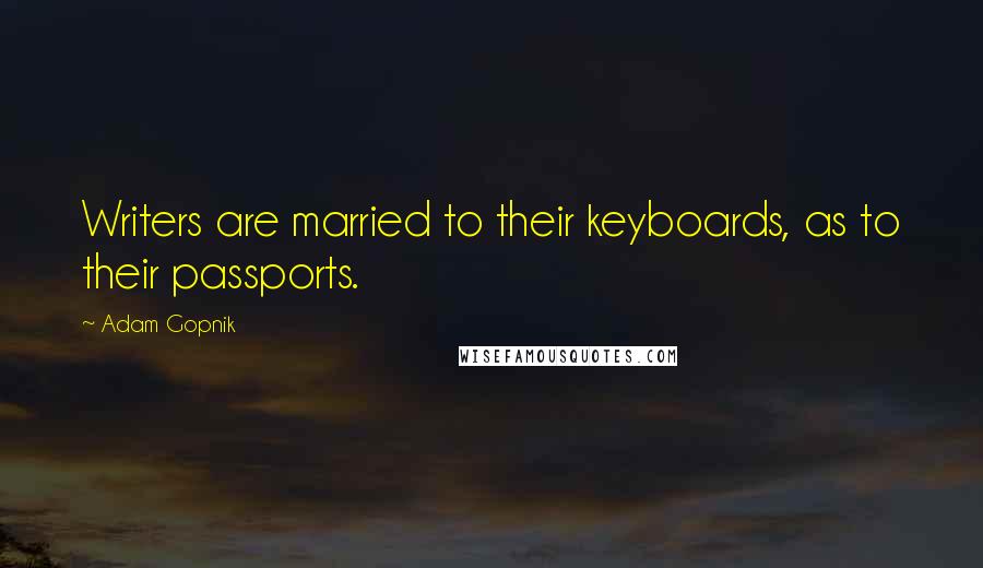 Adam Gopnik quotes: Writers are married to their keyboards, as to their passports.
