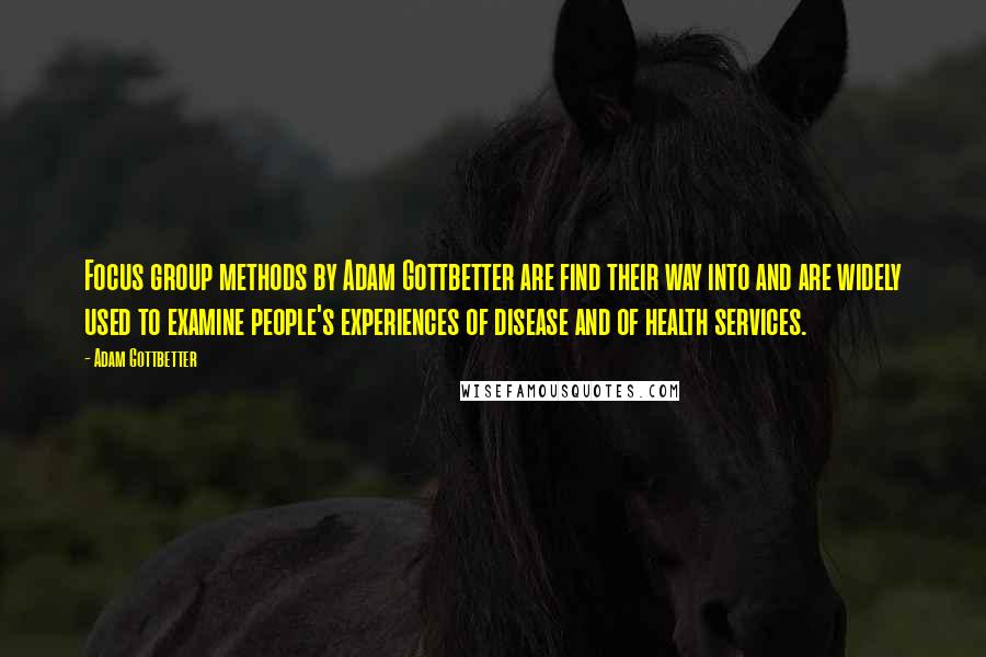 Adam Gottbetter quotes: Focus group methods by Adam Gottbetter are find their way into and are widely used to examine people's experiences of disease and of health services.