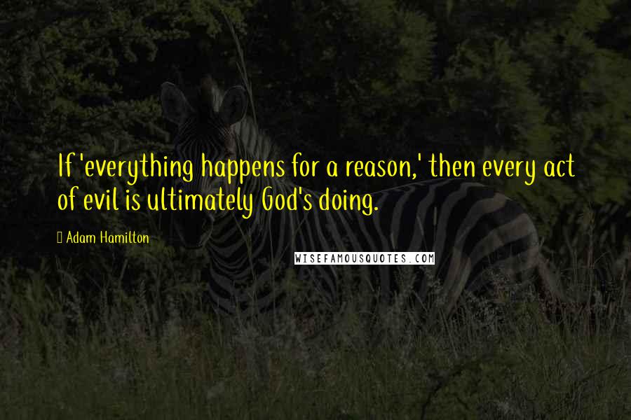 Adam Hamilton quotes: If 'everything happens for a reason,' then every act of evil is ultimately God's doing.