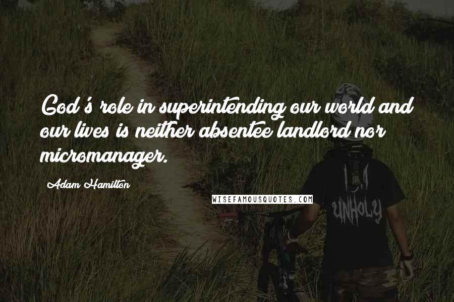 Adam Hamilton quotes: God's role in superintending our world and our lives is neither absentee landlord nor micromanager.
