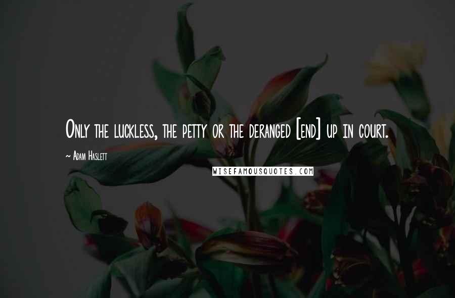 Adam Haslett quotes: Only the luckless, the petty or the deranged [end] up in court.