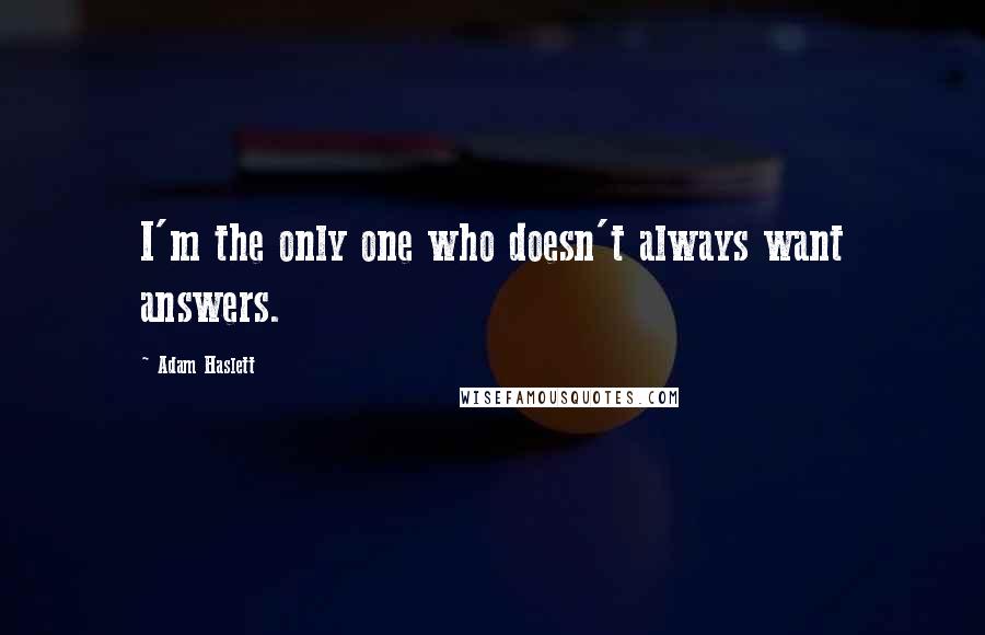 Adam Haslett quotes: I'm the only one who doesn't always want answers.