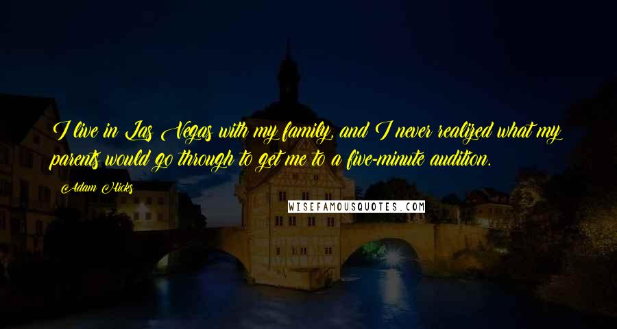 Adam Hicks quotes: I live in Las Vegas with my family, and I never realized what my parents would go through to get me to a five-minute audition.