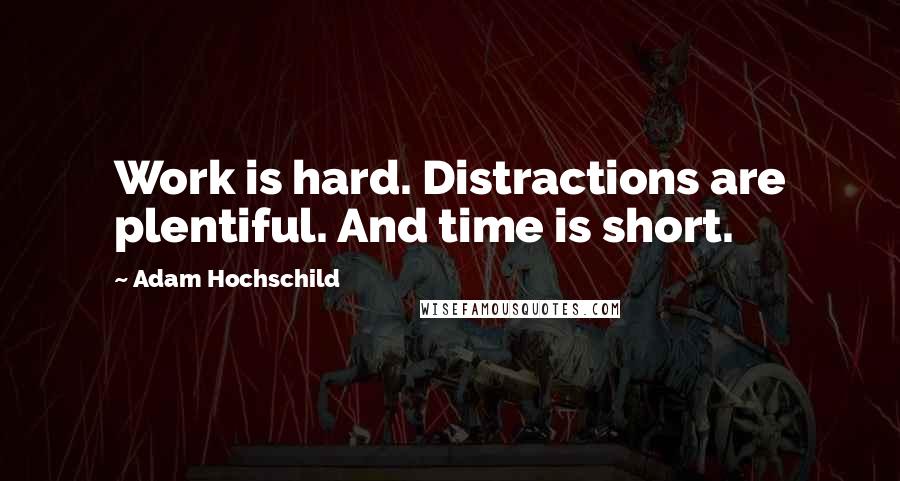Adam Hochschild quotes: Work is hard. Distractions are plentiful. And time is short.