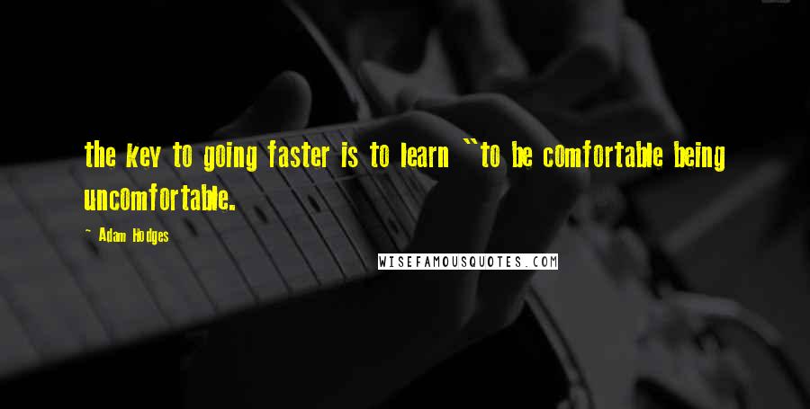 Adam Hodges quotes: the key to going faster is to learn "to be comfortable being uncomfortable.