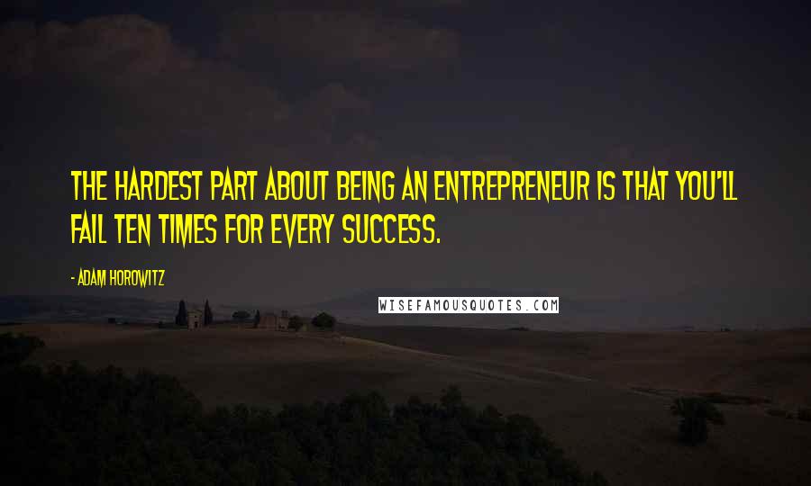 Adam Horowitz quotes: The hardest part about being an entrepreneur is that you'll fail ten times for every success.