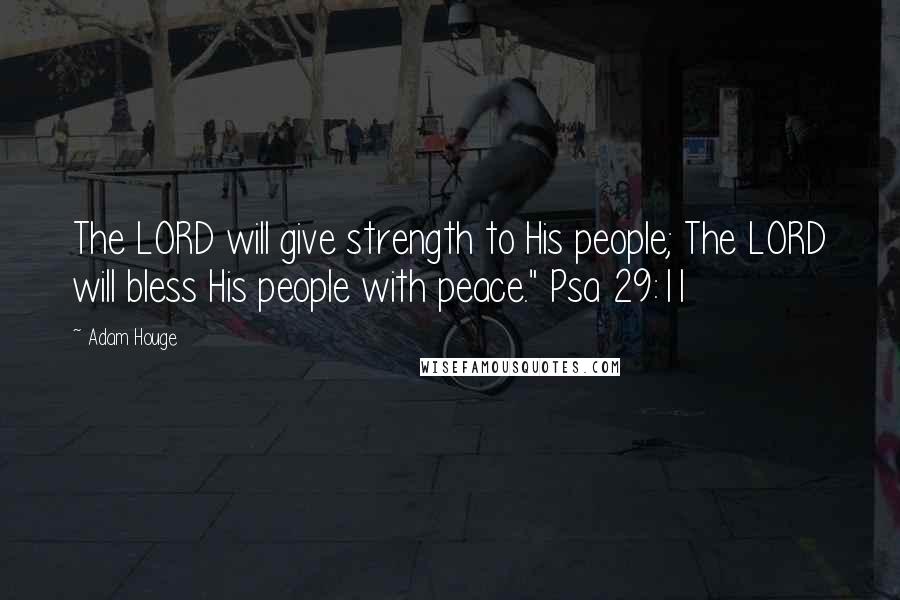 Adam Houge quotes: The LORD will give strength to His people; The LORD will bless His people with peace." Psa 29:11