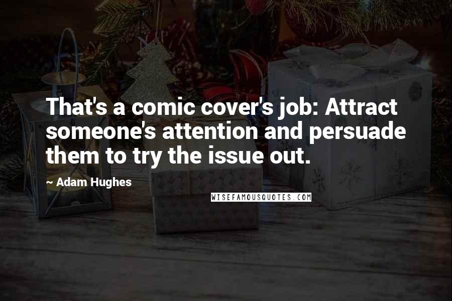 Adam Hughes quotes: That's a comic cover's job: Attract someone's attention and persuade them to try the issue out.