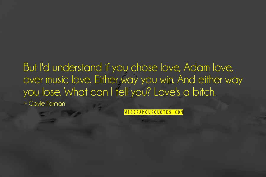 Adam If I Stay Quotes By Gayle Forman: But I'd understand if you chose love, Adam