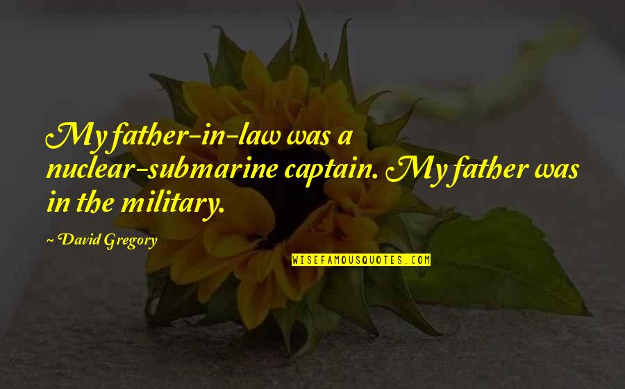 Adam In East Of Eden Quotes By David Gregory: My father-in-law was a nuclear-submarine captain. My father