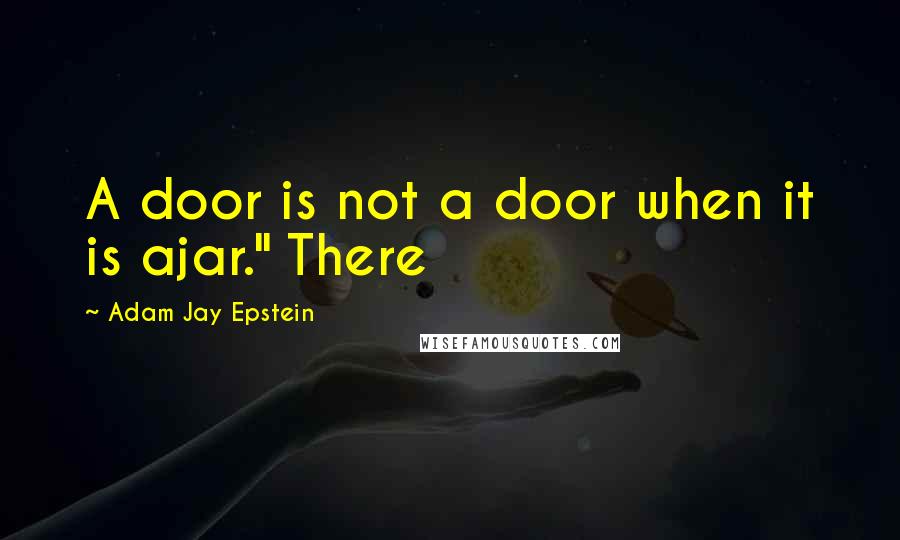 Adam Jay Epstein quotes: A door is not a door when it is ajar." There