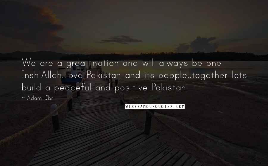 Adam Jbr quotes: We are a great nation and will always be one Insh'Allah..love Pakistan and its people..together lets build a peaceful and positive Pakistan!