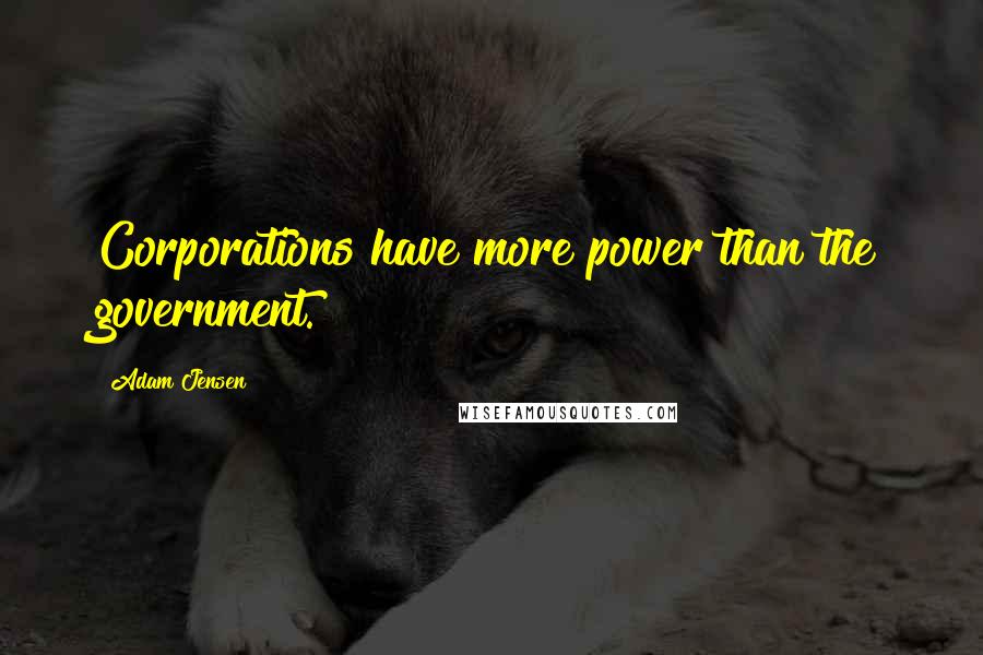 Adam Jensen quotes: Corporations have more power than the government.