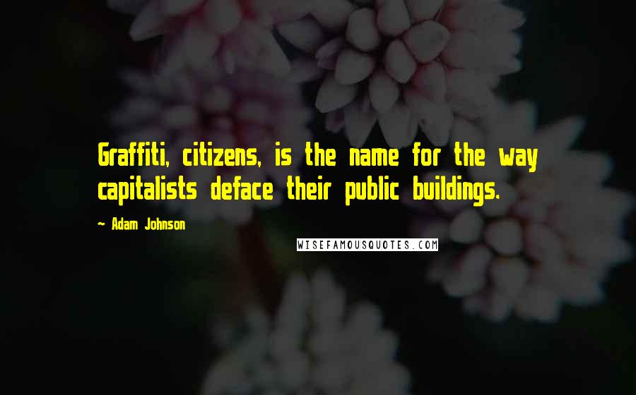 Adam Johnson quotes: Graffiti, citizens, is the name for the way capitalists deface their public buildings.