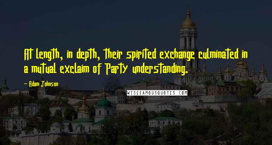 Adam Johnson quotes: At length, in depth, their spirited exchange culminated in a mutual exclaim of Party understanding.